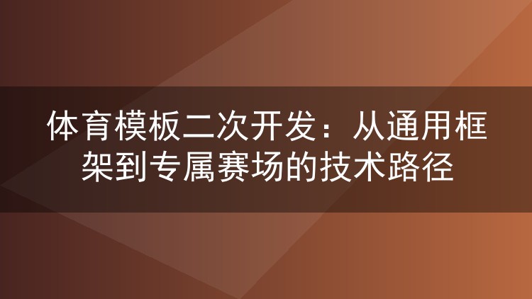 体育模板二次开发:从通用框架到专属赛场的技术路径
