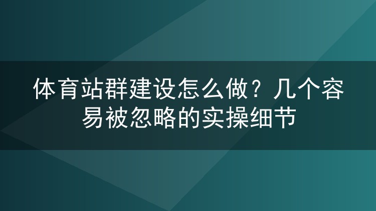 体育站群建设怎么做?几个容易被忽略的实操细节