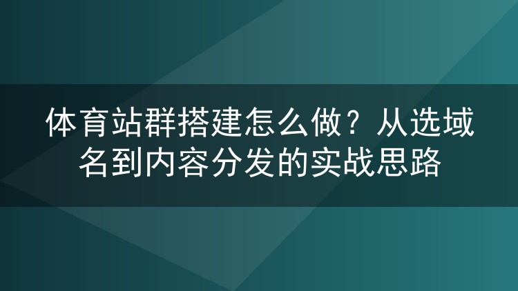 体育站群搭建怎么做?从选域名到内容分发的实战思路