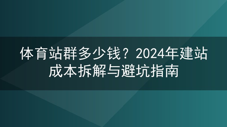 体育站群多少钱?2024年建站成本拆解与避坑指南