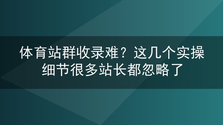 体育站群收录难?这几个实操细节很多站长都忽略了
