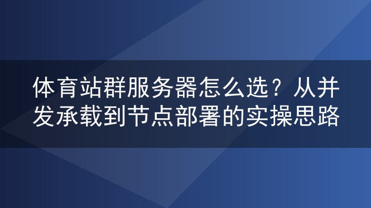 体育站群服务器怎么选?从并发承载到节点部署的实操思路