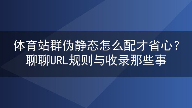 体育站群伪静态怎么配才省心?聊聊URL规则与收录那些事