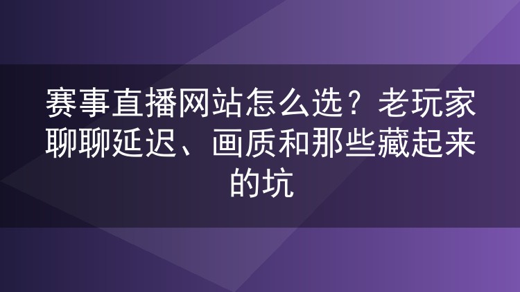 赛事直播网站怎么选?老玩家聊聊延迟、画质和那些藏起来的坑