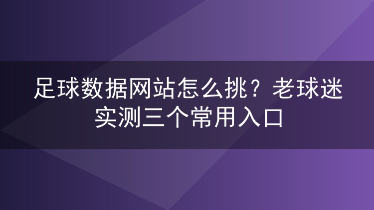 足球数据网站怎么挑?老球迷实测三个常用入口