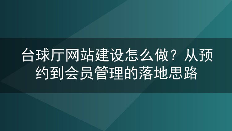 台球厅网站建设怎么做?从预约到会员管理的落地思路
