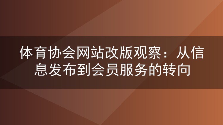 体育协会网站改版观察:从信息发布到会员服务的转向