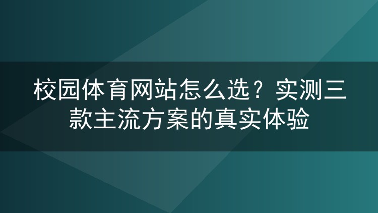 校园体育网站怎么选？实测三款主流方案的真实体验