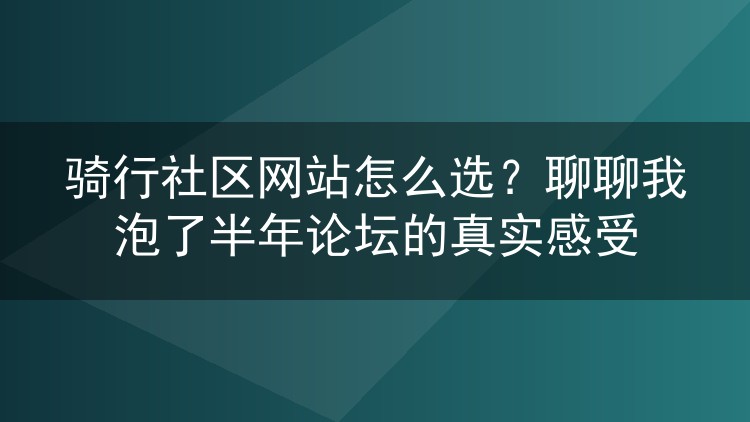 骑行社区网站怎么选?聊聊我泡了半年论坛的真实感受