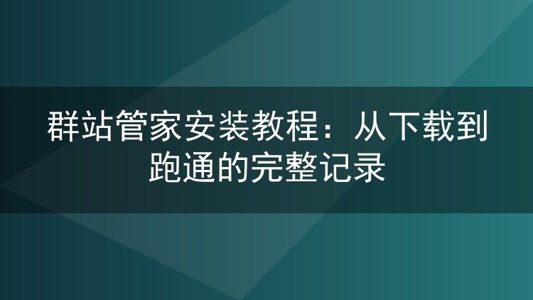 群站管家安装教程：从下载到跑通的完整记录