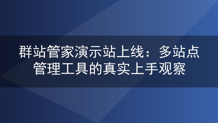 群站管家演示站上线：多站点管理工具的真实上手观察