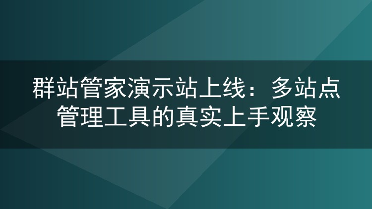 群站管家演示站上线:多站点管理工具的真实上手观察