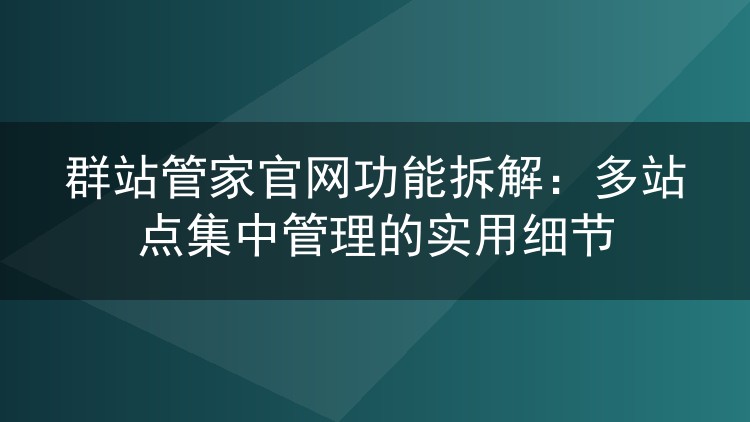 群站管家官网功能拆解:多站点集中管理的实用细节