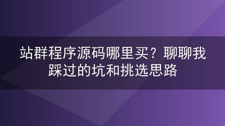 站群程序源码哪里买?聊聊我踩过的坑和挑选思路