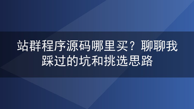 站群程序源码哪里买？聊聊我踩过的坑和挑选思路