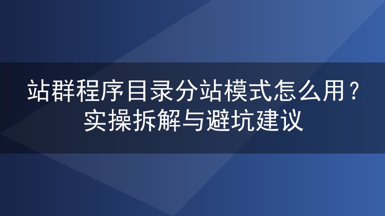 站群程序目录分站模式怎么用?实操拆解与避坑建议