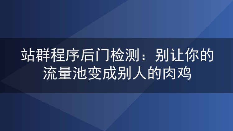 站群程序后门检测：别让你的流量池变成别人的肉鸡