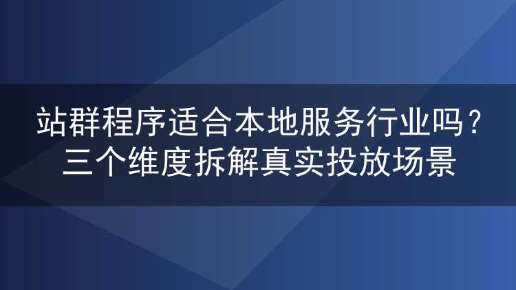 站群程序适合本地服务行业吗？三个维度拆解真实投放场景