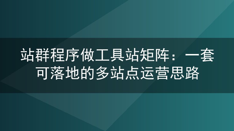 站群程序做工具站矩阵:一套可落地的多站点运营思路