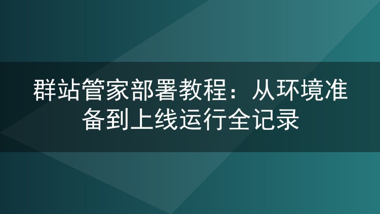 群站管家部署教程：从环境准备到上线运行全记录