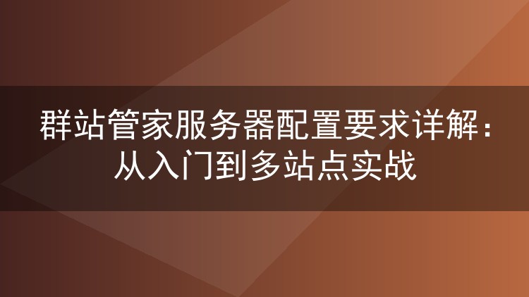 群站管家服务器配置要求详解：从入门到多站点实战