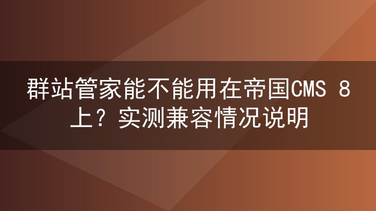 群站管家能不能用在帝国CMS 8上?实测兼容情况说明