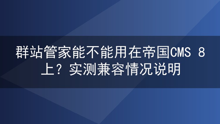 群站管家能不能用在帝国CMS 8上?实测兼容情况说明