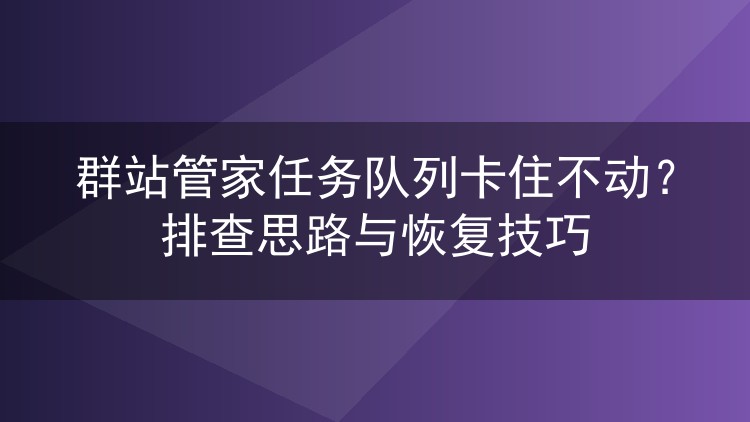 群站管家任务队列卡住不动?排查思路与恢复技巧