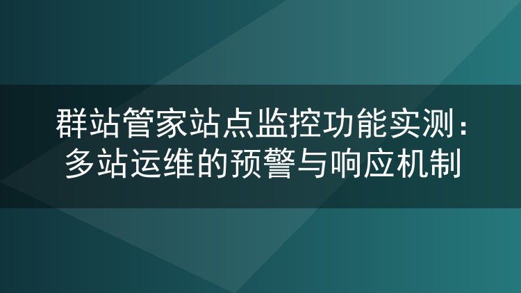 群站管家站点监控功能实测：多站运维的预警与响应机制