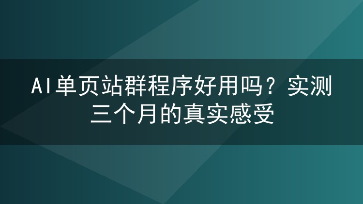 AI单页站群程序好用吗?实测三个月的真实感受