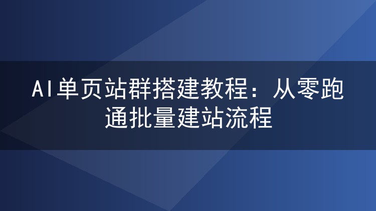 AI单页站群搭建教程:从零跑通批量建站流程