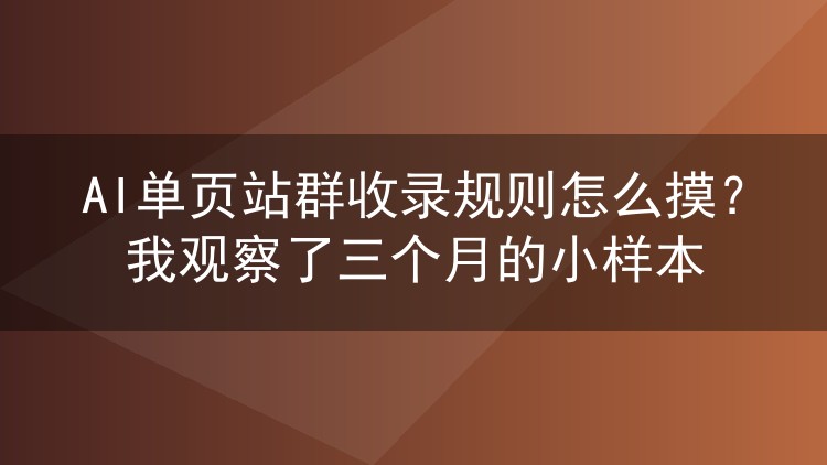 AI单页站群收录规则怎么摸?我观察了三个月的小样本