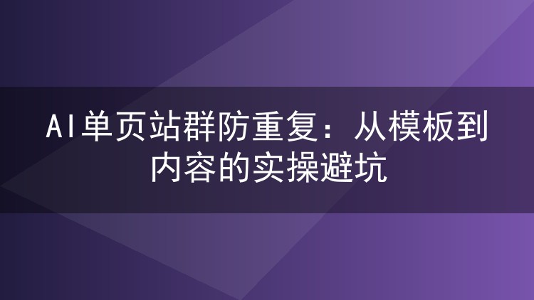 AI单页站群防重复：从模板到内容的实操避坑