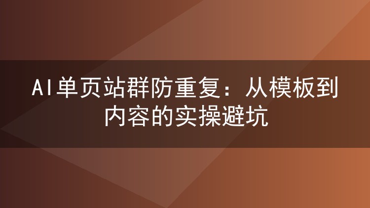AI单页站群防重复:从模板到内容的实操避坑