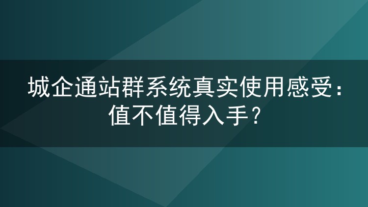 城企通站群系统真实使用感受:值不值得入手?