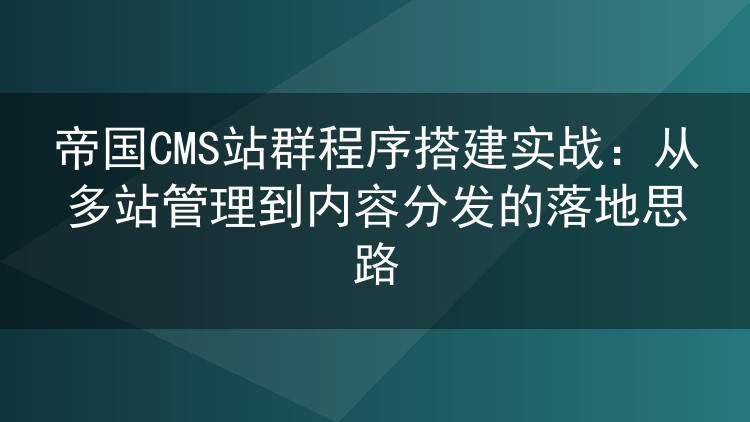 帝国CMS站群程序搭建实战:从多站管理到内容分发的落地思路