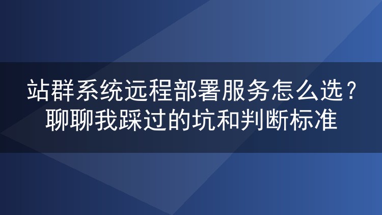 站群系统远程部署服务怎么选？聊聊我踩过的坑和判断标准