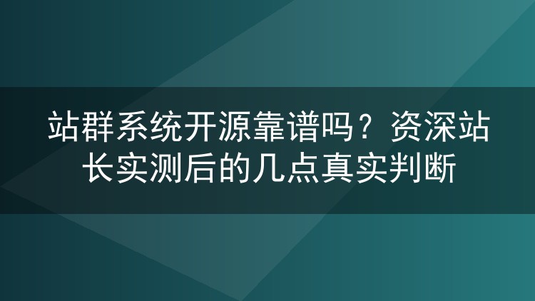 站群系统开源靠谱吗?资深站长实测后的几点真实判断
