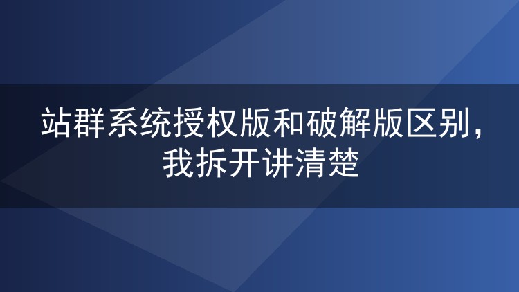 站群系统授权版和破解版区别,我拆开讲清楚