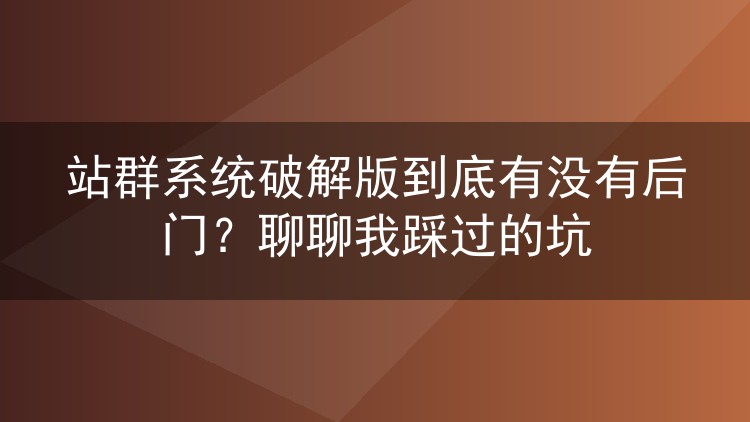 站群系统破解版到底有没有后门?聊聊我踩过的坑