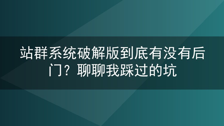 站群系统破解版到底有没有后门?聊聊我踩过的坑