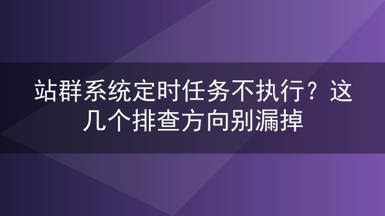 站群系统定时任务不执行?这几个排查方向别漏掉