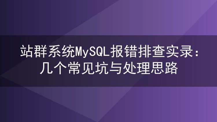 站群系统MySQL报错排查实录:几个常见坑与处理思路