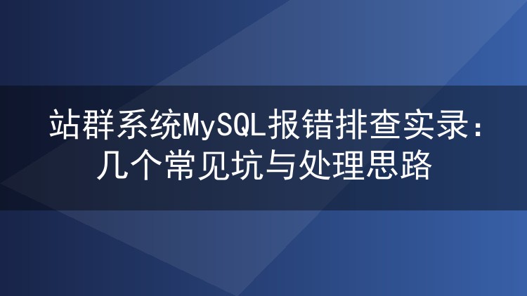 站群系统MySQL报错排查实录：几个常见坑与处理思路
