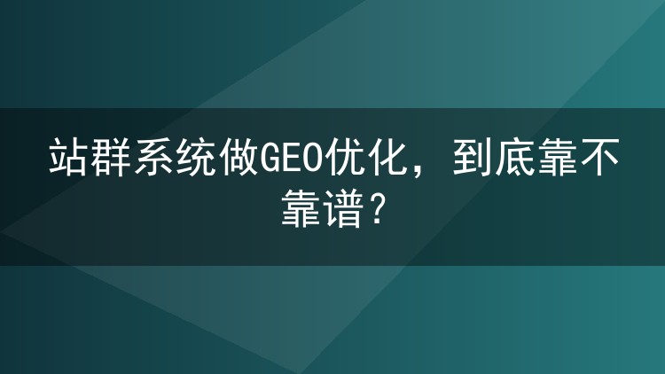 站群系统做GEO优化，到底靠不靠谱？