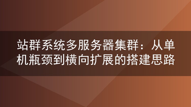 站群系统多服务器集群:从单机瓶颈到横向扩展的搭建思路