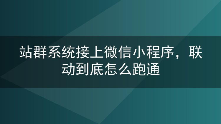 站群系统接上微信小程序，联动到底怎么跑通