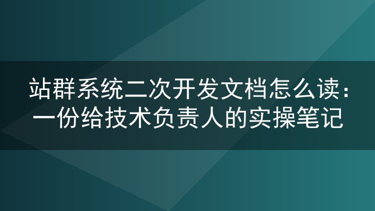 站群系统二次开发文档怎么读：一份给技术负责人的实操笔记