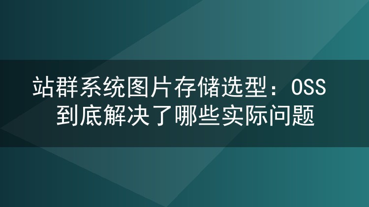 站群系统图片存储选型：OSS 到底解决了哪些实际问题