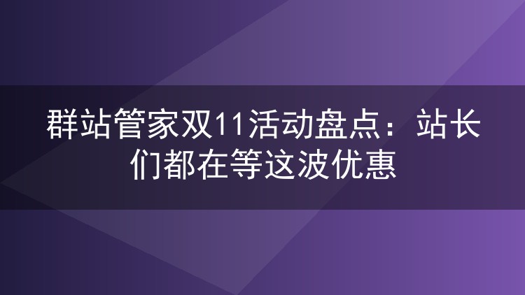 群站管家双11活动盘点:站长们都在等这波优惠